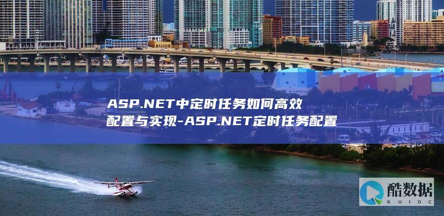 ASP.NET中定时任务如何高效配置与实现-ASP.NET定时任务配置最佳实践揭秘-30字长尾疑问标题