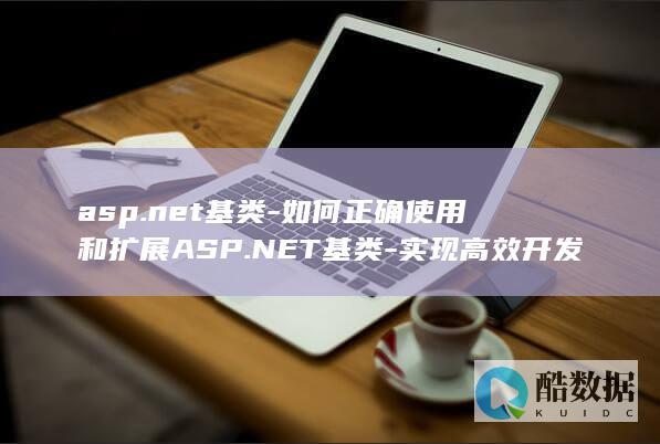 asp.net基类-如何正确使用和扩展ASP.NET基类-实现高效开发
