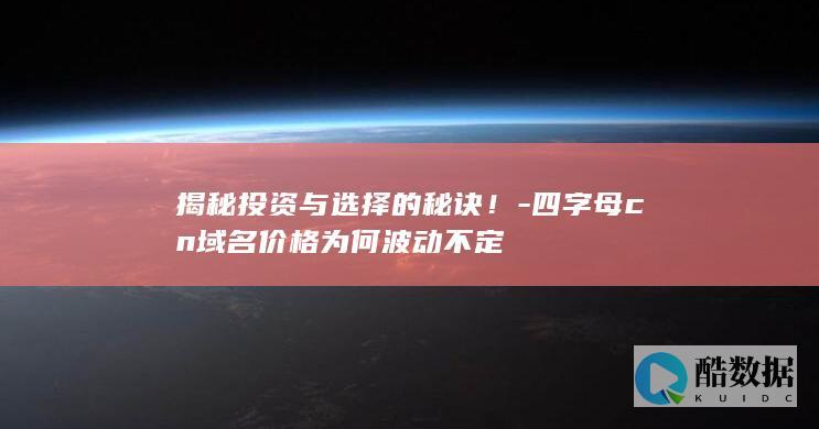 揭秘投资与选择的秘诀！-四字母cn域名价格为何波动不定