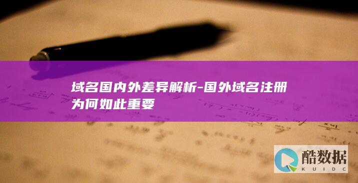 域名国内外差异解析-国外域名注册为何如此重要