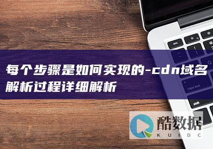 每个步骤是如何实现的-cdn域名解析过程详细解析