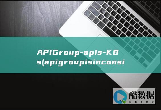 APIGroup-apis-K8s (apigroup is inconsistent,no_ai_sug:false}],slid:239990682493147,queryid:0x1d1da452f6120db)
