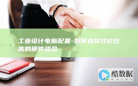 工业设计电脑配置-如何选择性价比高的硬件组合