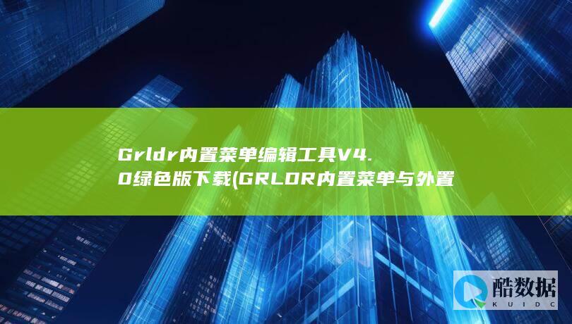 Grldr内置菜单编辑工具V4.0绿色版下载 (GRLDR内置菜单与外置菜单有什么区别,no_ai_sug:false}],slid:141583404169173,queryid:0x26080c4f482f7d5)