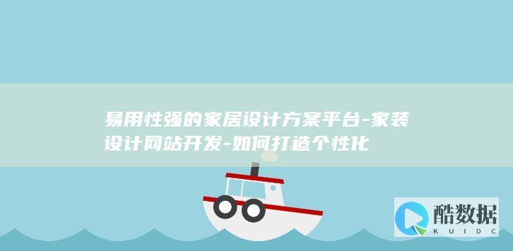 易用性强的家居设计方案平台-家装设计网站开发-如何打造个性化