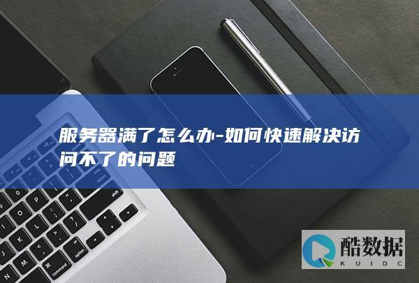 服务器满了怎么办-如何快速解决访问不了的问题
