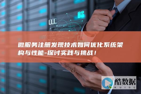 微服务注册发现技术如何优化系统架构与性能-探讨实践与挑战！