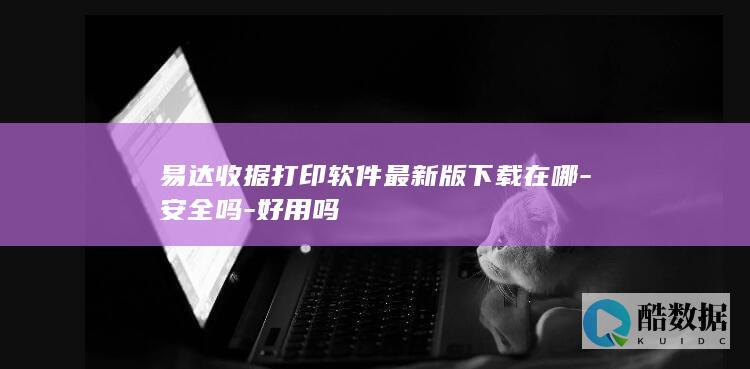 易达收据打印软件最新版下载在哪-安全吗-好用吗