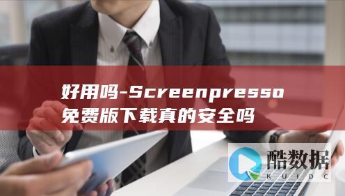 好用吗-Screenpresso免费版下载真的安全吗
