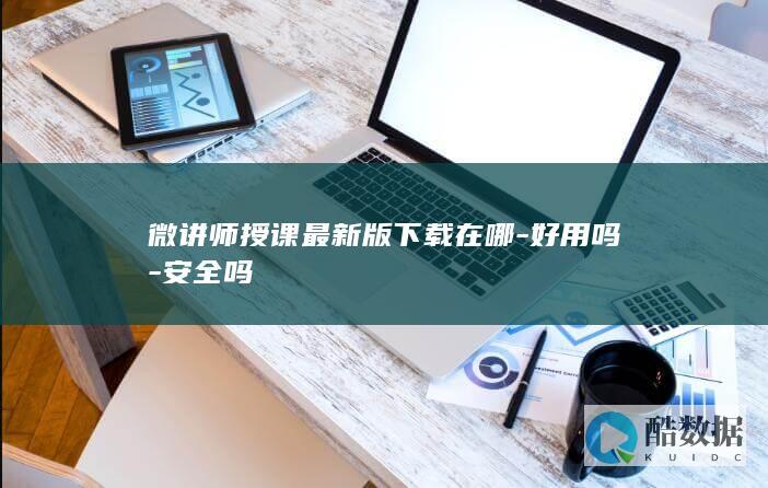 微讲师授课最新版下载在哪-好用吗-安全吗