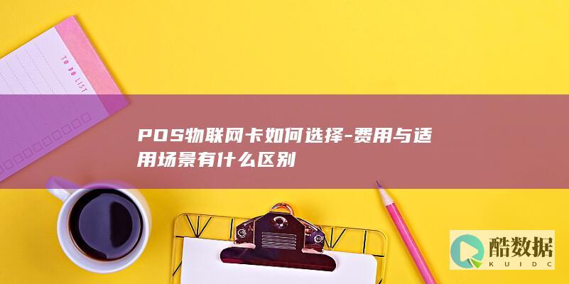 POS物联网卡如何选择-费用与适用场景有什么区别
