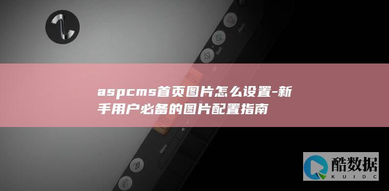 aspcms首页图片怎么设置-新手用户必备的图片配置指南