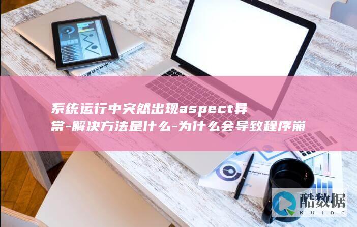 系统运行中突然出现aspect异常-解决方法是什么-为什么会导致程序崩溃