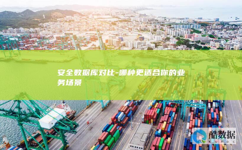 安全数据库对比-哪种更适合你的业务场景