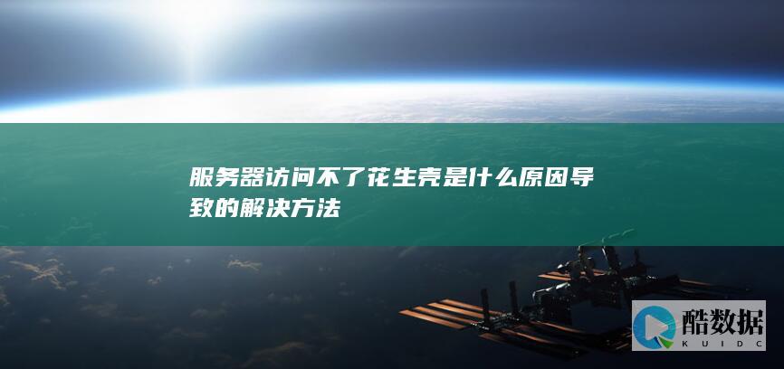 服务器访问不了花生壳是什么原因导致的解决方法