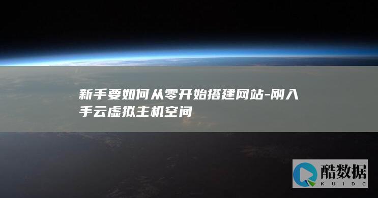 新手要如何从零开始搭建网站-刚入手云虚拟主机空间