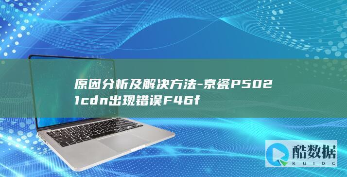 原因分析及解决方法-京瓷P5021cdn出现错误F46f