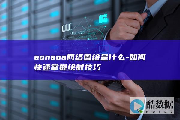 aonaoa网络图绘是什么-如何快速掌握绘制技巧