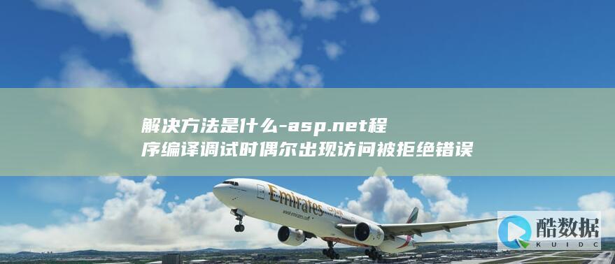 解决方法是什么-asp.net程序编译调试时偶尔出现访问被拒绝错误