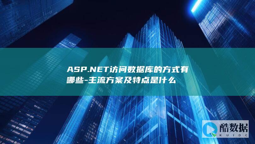 ASP.NET访问数据库的方式有哪些-主流方案及特点是什么