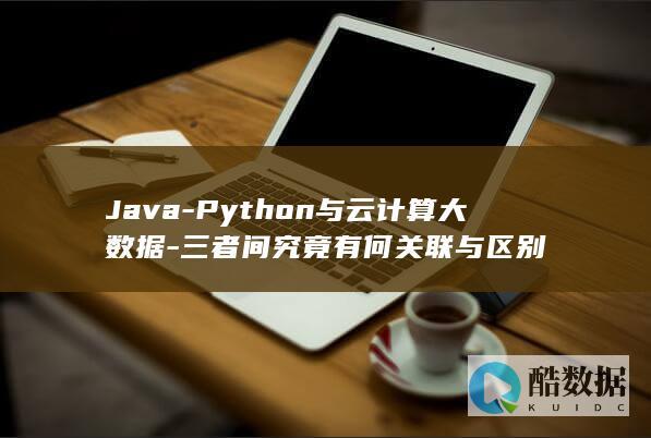 Java-Python与云计算大数据-三者间究竟有何关联与区别