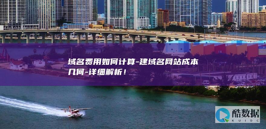域名费用如何计算-建域名网站成本几何-详细解析！