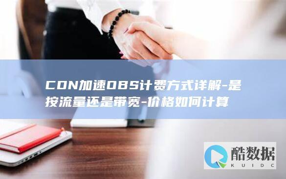 CDN加速OBS计费方式详解-是按流量还是带宽-价格如何计算