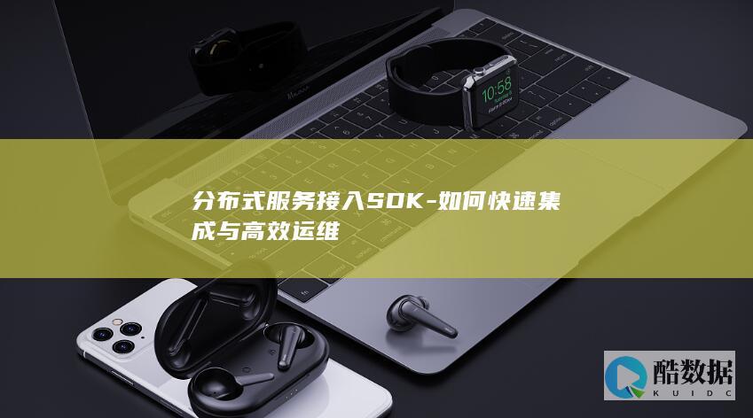 分布式服务接入SDK-如何快速集成与高效运维