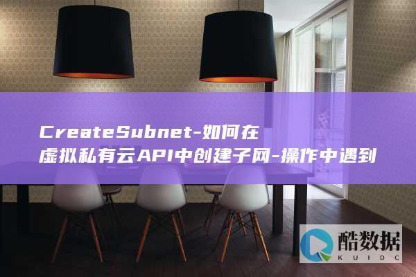 CreateSubnet-如何在虚拟私有云API中创建子网-操作中遇到疑问