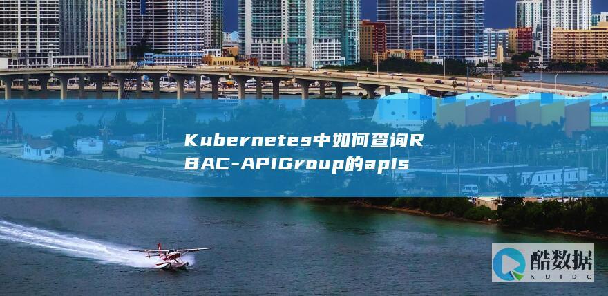 Kubernetes中如何查询RBAC-APIGroup的apis