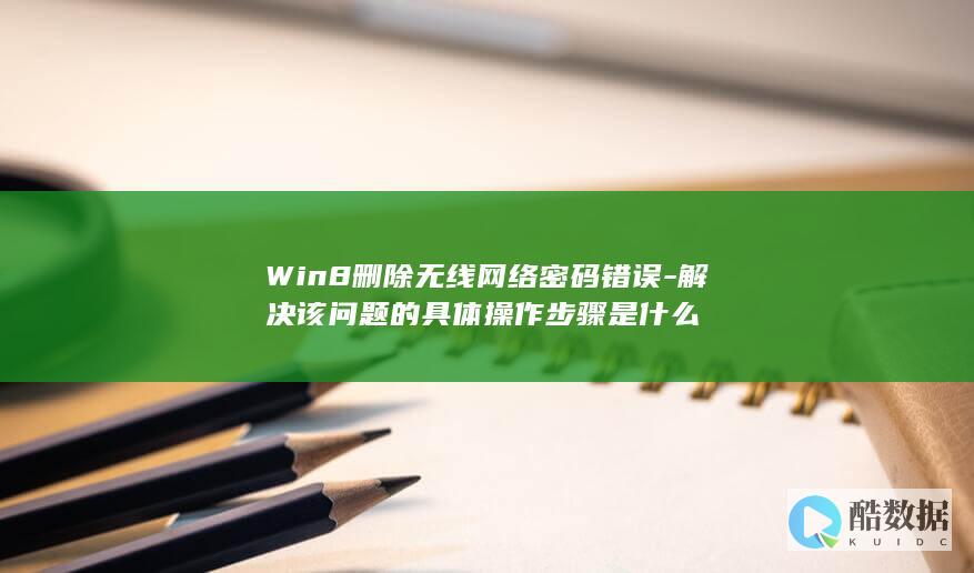 Win8删除无线网络密码错误-解决该问题的具体操作步骤是什么