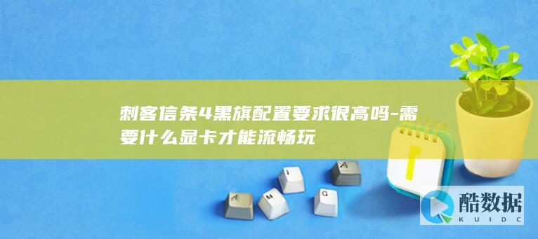 刺客信条4黑旗配置要求很高吗-需要什么显卡才能流畅玩