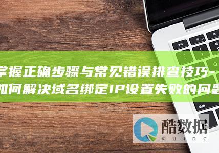 掌握正确步骤与常见错误排查技巧-如何解决域名绑定IP设置失败的问题