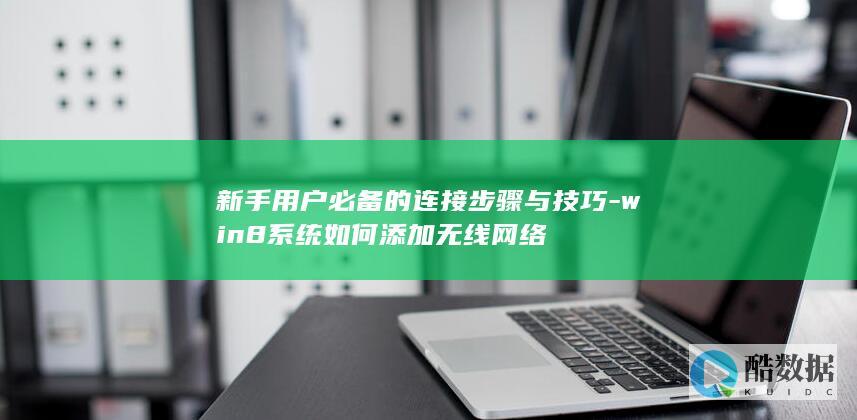 新手用户必备的连接步骤与技巧-win8系统如何添加无线网络