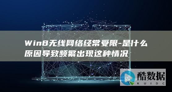 Win8无线网络经常受限-是什么原因导致频繁出现这种情况