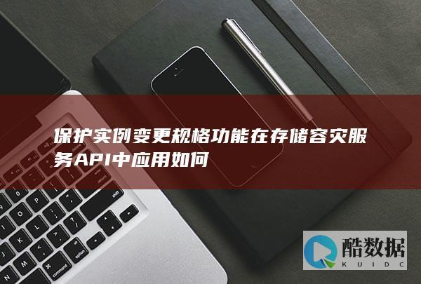 保护实例变更规格功能在存储容灾服务API中应用如何