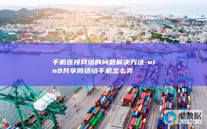 手机连接网络的问题解决方法-win8共享网络给手机怎么弄
