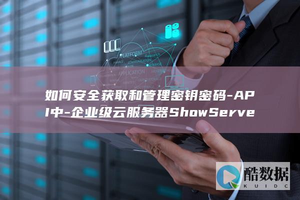 如何安全获取和管理密钥密码-API中-企业级云服务器ShowServerPassword