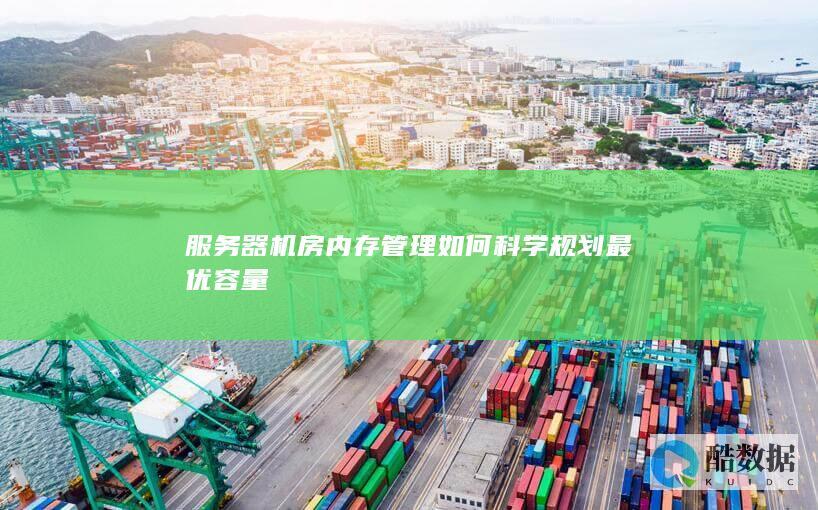 服务器机房内存管理如何科学规划最优容量