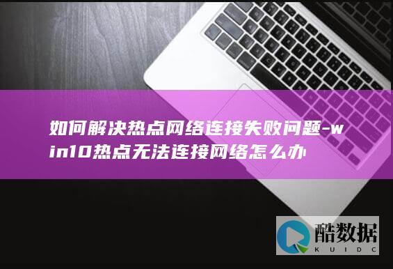 win10热点无法连接网络怎么办