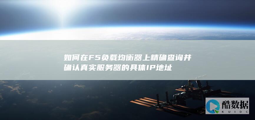 如何在F5负载均衡器上精确查询并确认真实服务器的具体IP地址