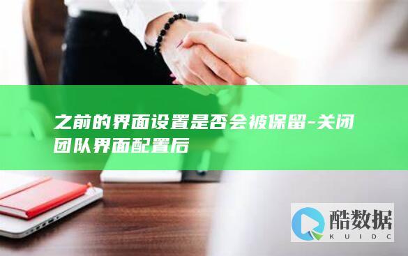 之前的界面设置是否会被保留-关闭团队界面配置后