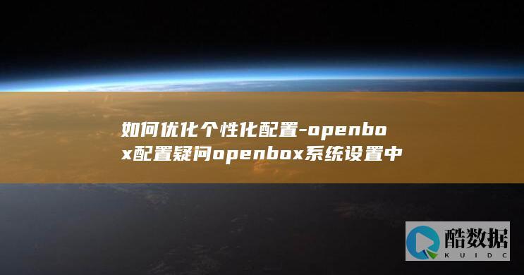 如何优化个性化配置-openbox配置疑问openbox系统设置中