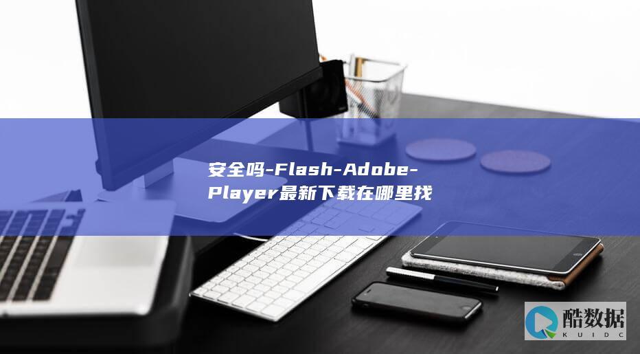 安全吗-Flash-Adobe-Player最新下载在哪里找