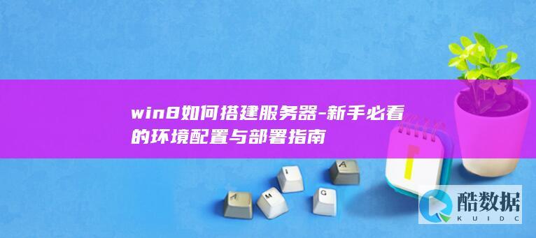 win8如何搭建服务器-新手必看的环境配置与部署指南