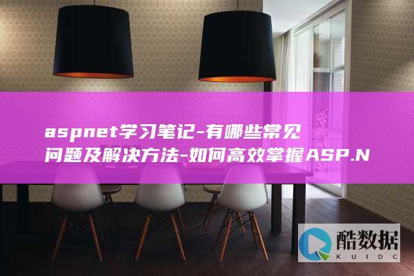 aspnet学习笔记-有哪些常见问题及解决方法-如何高效掌握ASP.NET编程