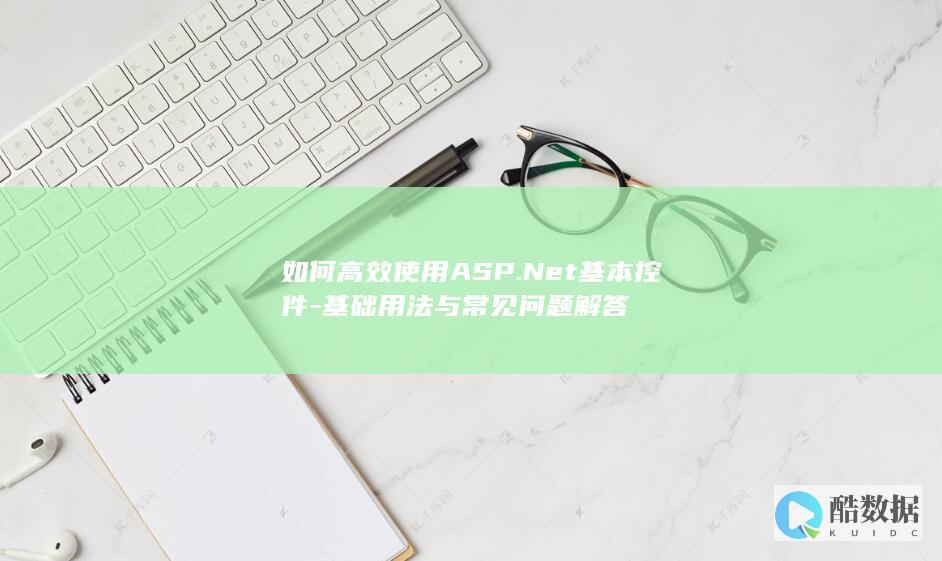 如何高效使用ASP.Net基本控件-基础用法与常见问题解答