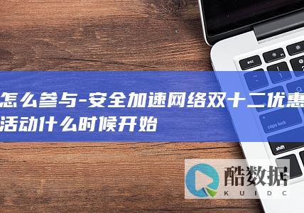 怎么参与-安全加速网络双十二优惠活动什么时候开始