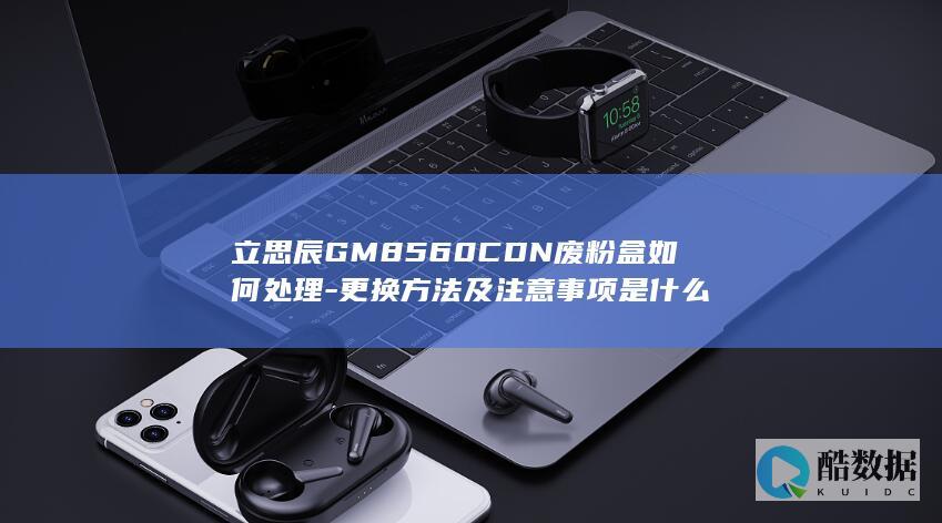 立思辰GM8560CDN废粉盒处理技巧