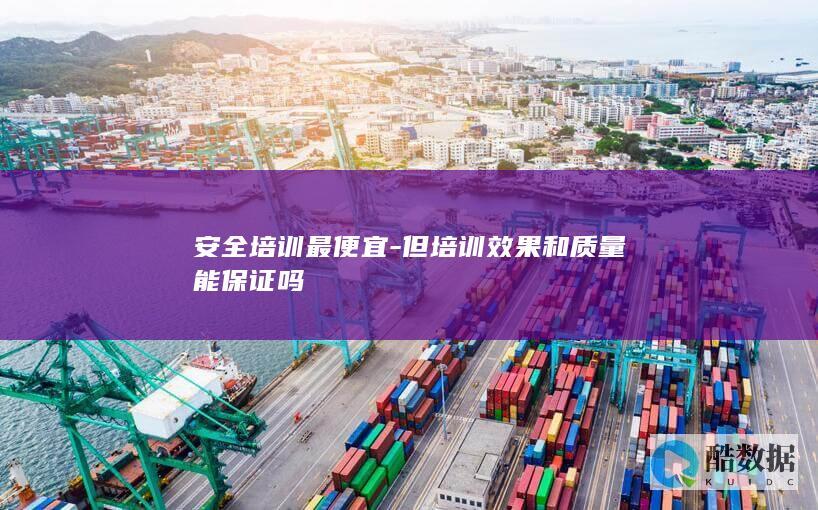 安全培训最便宜-但培训效果和质量能保证吗